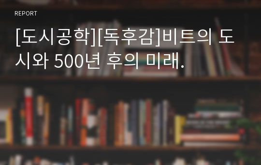 [도시공학][독후감]비트의 도시와 500년 후의 미래.