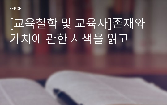 [교육철학 및 교육사]존재와 가치에 관한 사색을 읽고