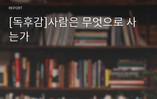 [독후감]사람은 무엇으로 사는가