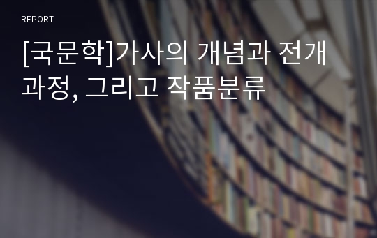 [국문학]가사의 개념과 전개과정, 그리고 작품분류