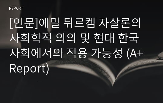 [인문]에밀 뒤르켐 자살론의 사회학적 의의 및 현대 한국 사회에서의 적용 가능성 (A+ Report)