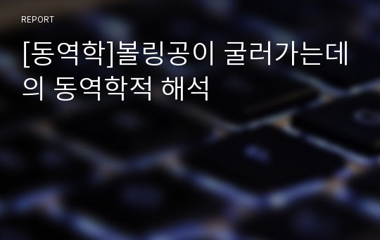 [동역학]볼링공이 굴러가는데의 동역학적 해석