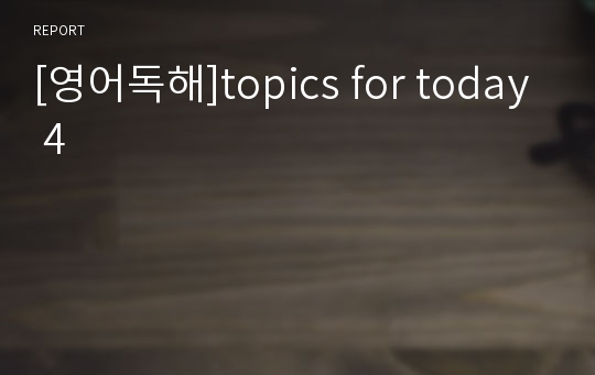 [영어독해]topics for today 4