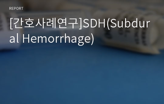 [간호사례연구]SDH(Subdural Hemorrhage)