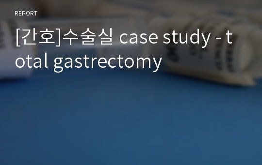 [간호]수술실 case study - total gastrectomy