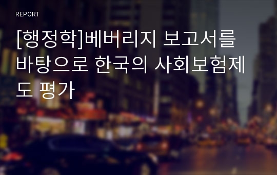 [행정학]베버리지 보고서를 바탕으로 한국의 사회보험제도 평가