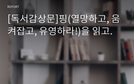 [독서감상문]핑(열망하고, 움켜잡고, 유영하라!)을 읽고.