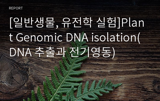 [일반생물, 유전학 실험]Plant Genomic DNA isolation(DNA 추출과 전기영동)