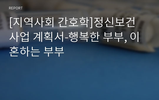 [지역사회 간호학]정신보건 사업 계획서-행복한 부부, 이혼하는 부부