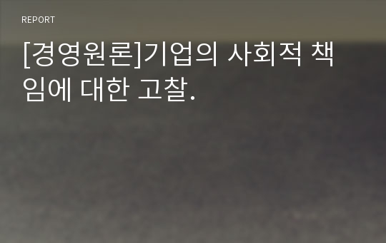 [경영원론]기업의 사회적 책임에 대한 고찰.