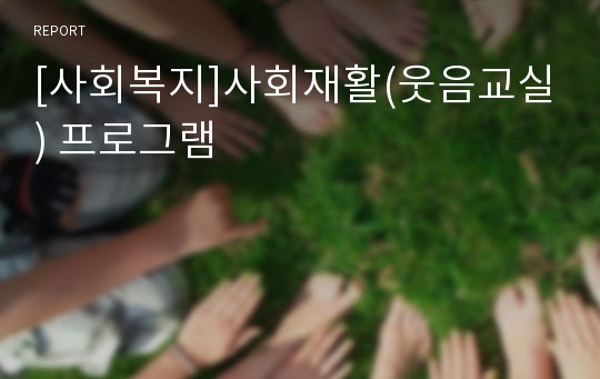 [사회복지]사회재활(웃음교실) 프로그램