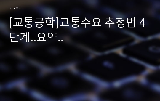 [교통공학]교통수요 추정법 4단계..요약..