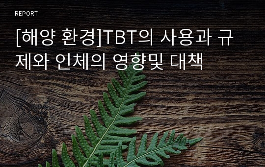 [해양 환경]TBT의 사용과 규제와 인체의 영향및 대책