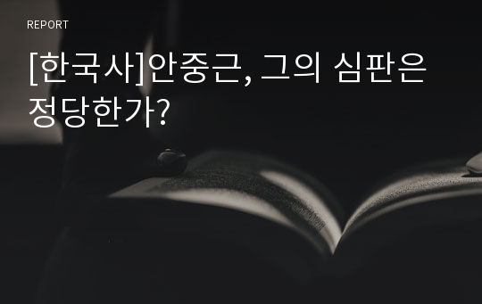 [한국사]안중근, 그의 심판은 정당한가?