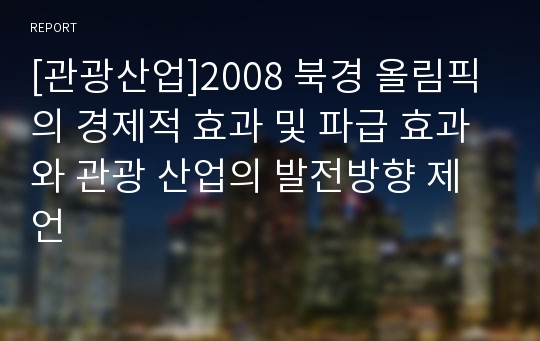 [관광산업]2008 북경 올림픽의 경제적 효과 및 파급 효과와 관광 산업의 발전방향 제언