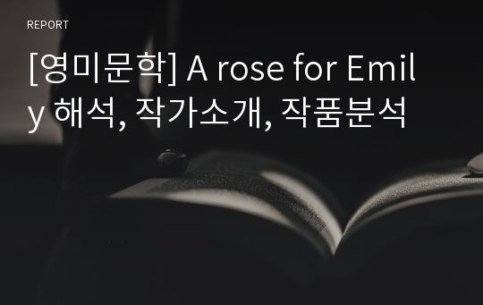 [영미문학] A rose for Emily 해석, 작가소개, 작품분석