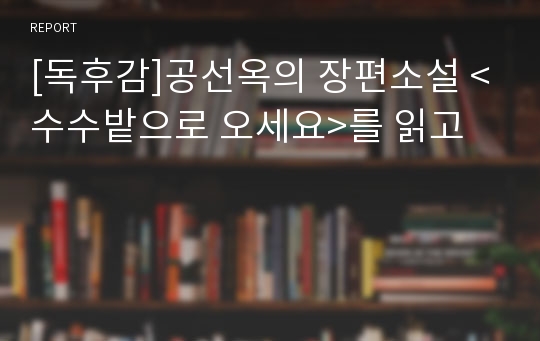 [독후감]공선옥의 장편소설 &lt;수수밭으로 오세요&gt;를 읽고