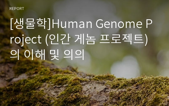 [생물학]Human Genome Project (인간 게놈 프로젝트)의 이해 및 의의