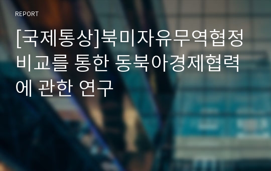 [국제통상]북미자유무역협정 비교를 통한 동북아경제협력에 관한 연구