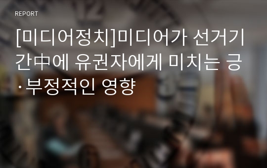 [미디어정치]미디어가 선거기간中에 유권자에게 미치는 긍·부정적인 영향