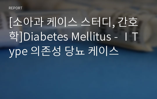 [소아과 케이스 스터디, 간호학]Diabetes Mellitus - ⅠType 의존성 당뇨 케이스