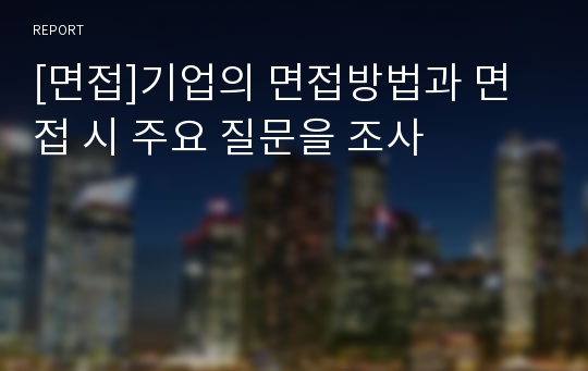 [면접]기업의 면접방법과 면접 시 주요 질문을 조사