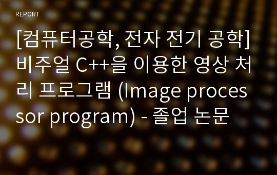 [컴퓨터공학, 전자 전기 공학]비주얼 C++을 이용한 영상 처리 프로그램 (Image processor program) - 졸업 논문