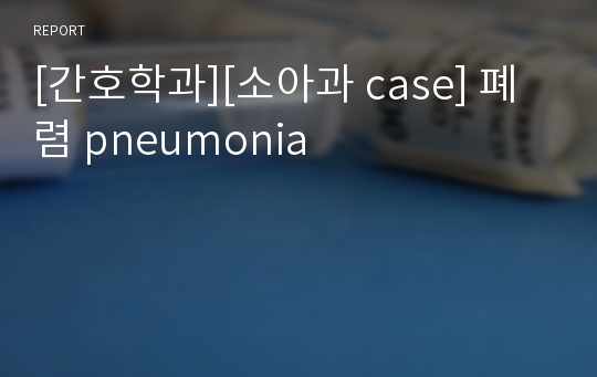 [간호학과][소아과 case] 폐렴 pneumonia