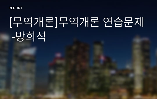 [무역개론]무역개론 연습문제 -방희석