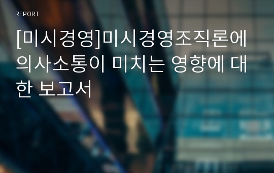 [미시경영]미시경영조직론에 의사소통이 미치는 영향에 대한 보고서