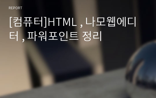 [컴퓨터]HTML , 나모웹에디터 , 파워포인트 정리