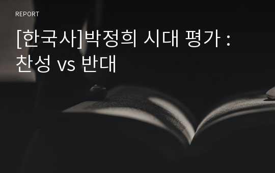 [한국사]박정희 시대 평가 : 찬성 vs 반대