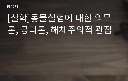 [철학]동물실험에 대한 의무론, 공리론, 해체주의적 관점