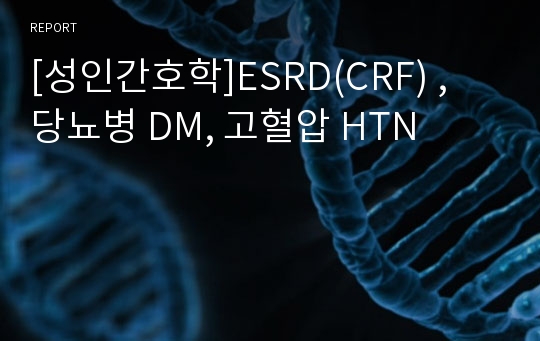 [성인간호학]ESRD(CRF) , 당뇨병 DM, 고혈압 HTN