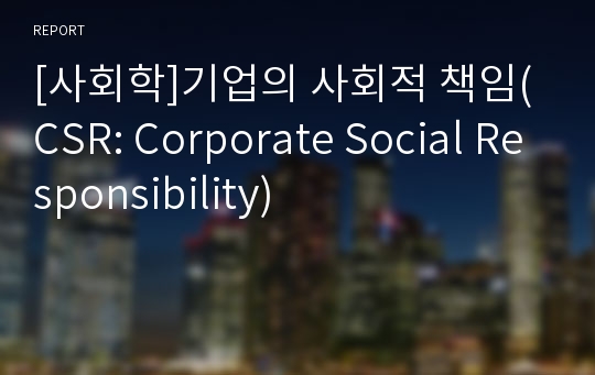 [사회학]기업의 사회적 책임(CSR: Corporate Social Responsibility)