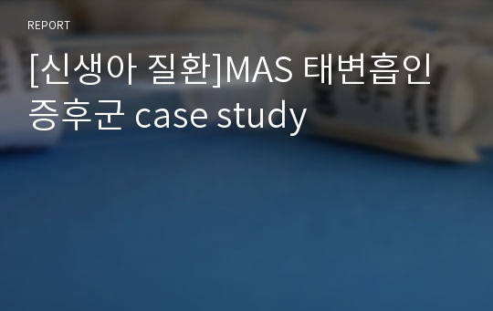 [신생아 질환]MAS 태변흡인 증후군 case study