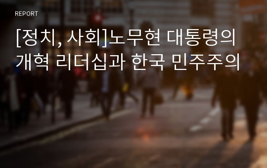 [정치, 사회]노무현 대통령의 개혁 리더십과 한국 민주주의