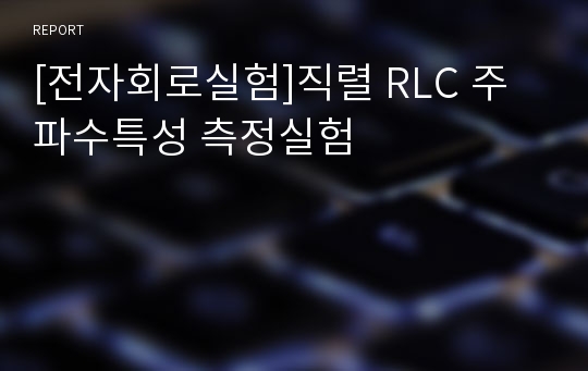 [전자회로실험]직렬 RLC 주파수특성 측정실험