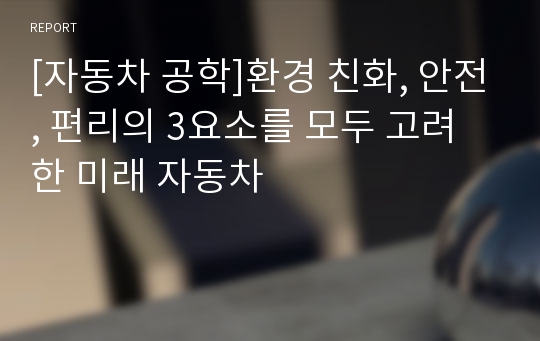 [자동차 공학]환경 친화, 안전, 편리의 3요소를 모두 고려한 미래 자동차