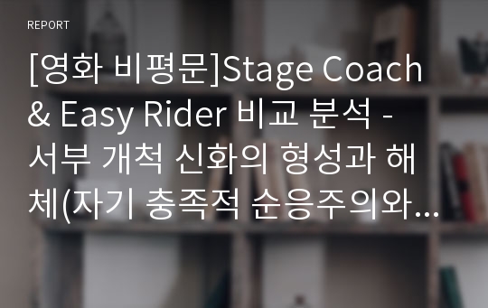 [영화 비평문]Stage Coach &amp; Easy Rider 비교 분석 - 서부 개척 신화의 형성과 해체(자기 충족적 순응주의와 배타성, 해결책에 대하여)