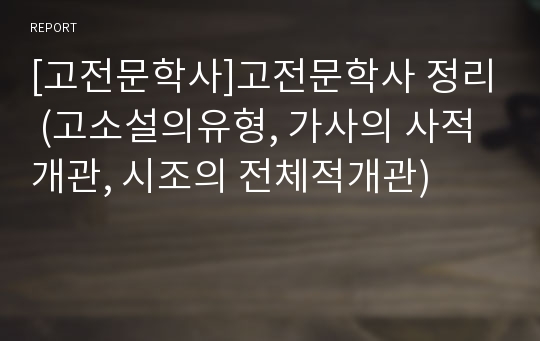 [고전문학사]고전문학사 정리 (고소설의유형, 가사의 사적개관, 시조의 전체적개관)