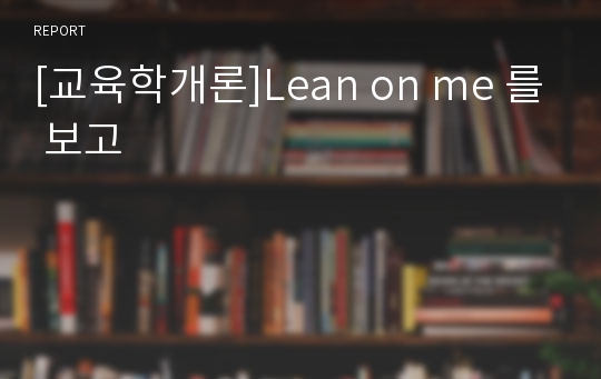 [교육학개론]Lean on me 를 보고