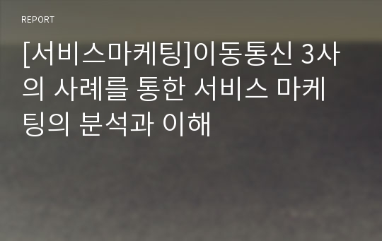 [서비스마케팅]이동통신 3사의 사례를 통한 서비스 마케팅의 분석과 이해