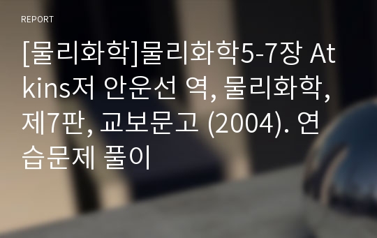 [물리화학]물리화학5-7장 Atkins저 안운선 역, 물리화학, 제7판, 교보문고 (2004). 연습문제 풀이