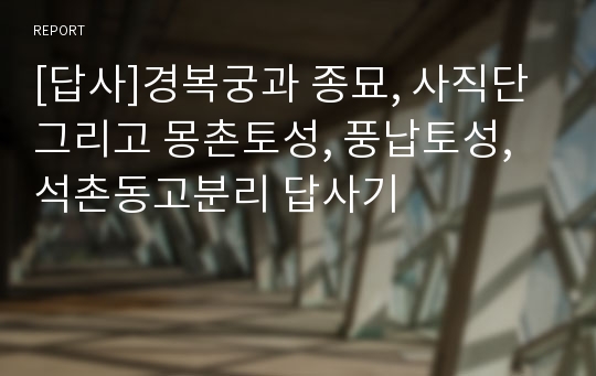 [답사]경복궁과 종묘, 사직단 그리고 몽촌토성, 풍납토성, 석촌동고분리 답사기