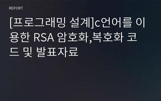 [프로그래밍 설계]c언어를 이용한 RSA 암호화,복호화 코드 및 발표자료