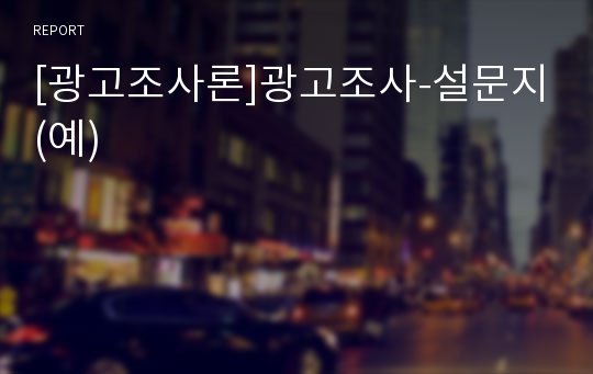 [광고조사론]광고조사-설문지(예)