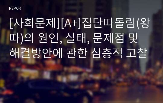 [사회문제][A+]집단따돌림(왕따)의 원인, 실태, 문제점 및 해결방안에 관한 심층적 고찰