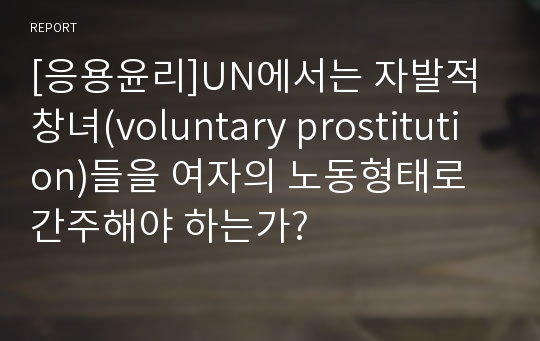 [응용윤리]UN에서는 자발적 창녀(voluntary prostitution)들을 여자의 노동형태로 간주해야 하는가?