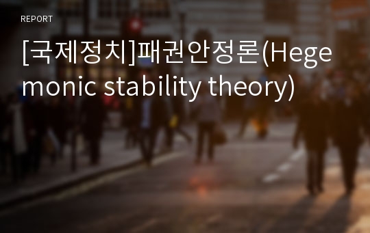 [국제정치]패권안정론(Hegemonic stability theory)